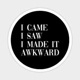 I came I saw I made it awkward Magnet